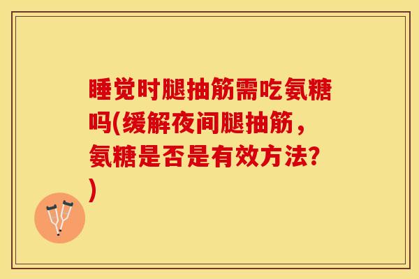 睡觉时腿抽筋需吃氨糖吗(缓解夜间腿抽筋，氨糖是否是有效方法？)