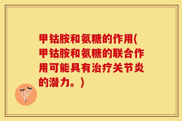 甲钴胺和氨糖的作用(甲钴胺和氨糖的联合作用可能具有治疗关节炎的潜力。)