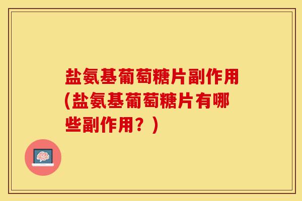 盐氨基葡萄糖片副作用(盐氨基葡萄糖片有哪些副作用？)