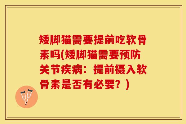 矮脚猫需要提前吃软骨素吗(矮脚猫需要预防关节疾病：提前摄入软骨素是否有必要？)