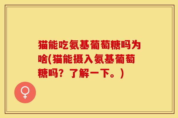 猫能吃氨基葡萄糖吗为啥(猫能摄入氨基葡萄糖吗？了解一下。)