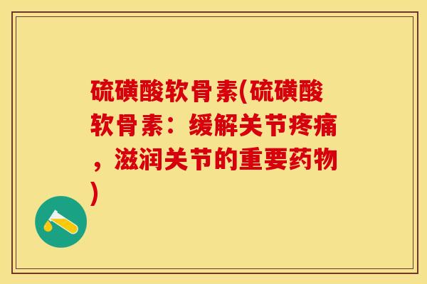 硫磺酸软骨素(硫磺酸软骨素：缓解关节疼痛，滋润关节的重要药物)
