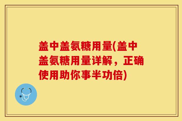 盖中盖氨糖用量(盖中盖氨糖用量详解，正确使用助你事半功倍)