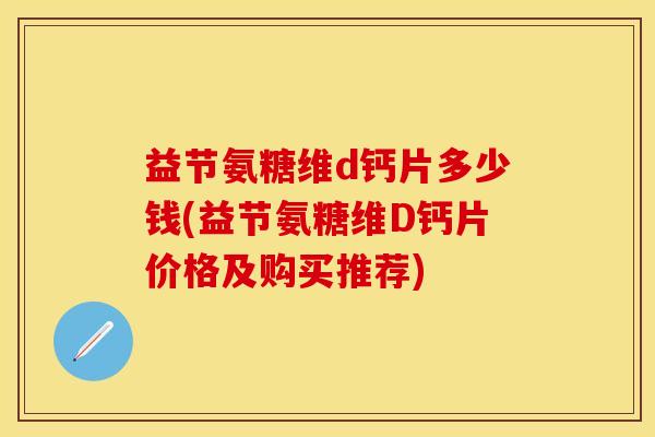 益节氨糖维d钙片多少钱(益节氨糖维D钙片价格及购买推荐)
