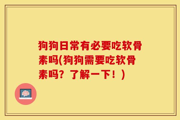 狗狗日常有必要吃软骨素吗(狗狗需要吃软骨素吗？了解一下！)