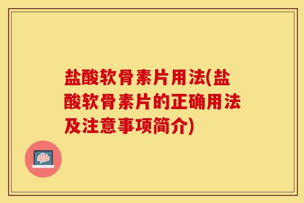 盐酸软骨素片用法(盐酸软骨素片的正确用法及注意事项简介)