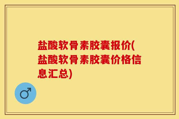 盐酸软骨素胶囊报价(盐酸软骨素胶囊价格信息汇总)