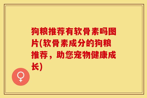 狗粮推荐有软骨素吗图片(软骨素成分的狗粮推荐，助您宠物健康成长)