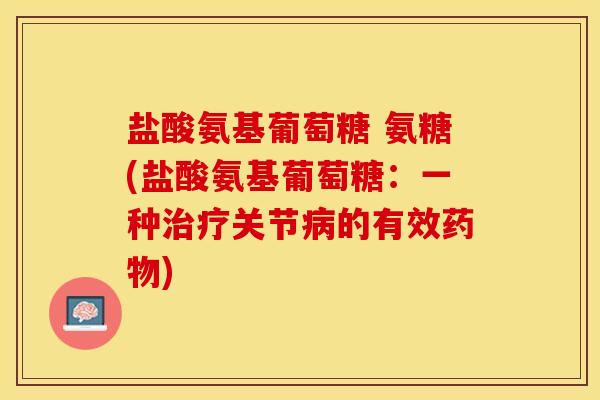 盐酸氨基葡萄糖 氨糖(盐酸氨基葡萄糖：一种治疗关节病的有效药物)