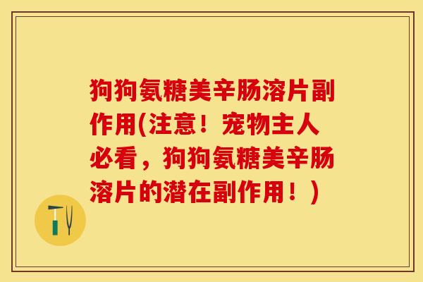 狗狗氨糖美辛肠溶片副作用(注意！宠物主人必看，狗狗氨糖美辛肠溶片的潜在副作用！)