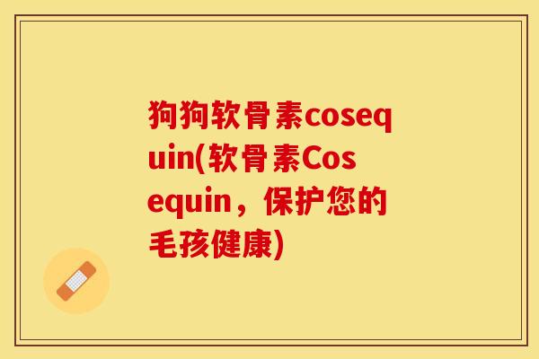 狗狗软骨素cosequin(软骨素Cosequin，保护您的毛孩健康)