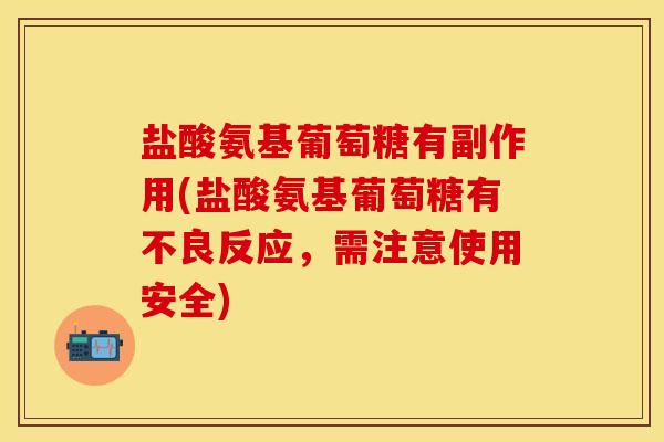 盐酸氨基葡萄糖有副作用(盐酸氨基葡萄糖有不良反应，需注意使用安全)