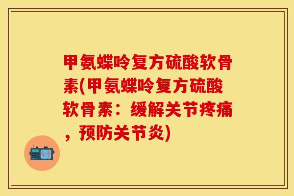 甲氨蝶呤复方硫酸软骨素(甲氨蝶呤复方硫酸软骨素:缓解关节,) 甲氨蝶呤复方硫酸软骨素(甲氨蝶呤复方硫酸软骨素:缓解关节,)
