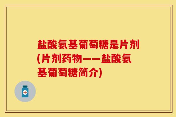 盐酸氨基葡萄糖是片剂(片剂——盐酸氨基葡萄糖简介) 盐酸氨基葡萄糖是片剂(片剂——盐酸氨基葡萄糖简介)