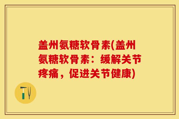 盖州氨糖软骨素(盖州氨糖软骨素：缓解关节疼痛，促进关节健康)
