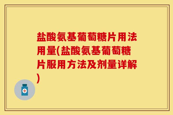 盐酸氨基葡萄糖片用法用量(盐酸氨基葡萄糖片服用方法及剂量详解)