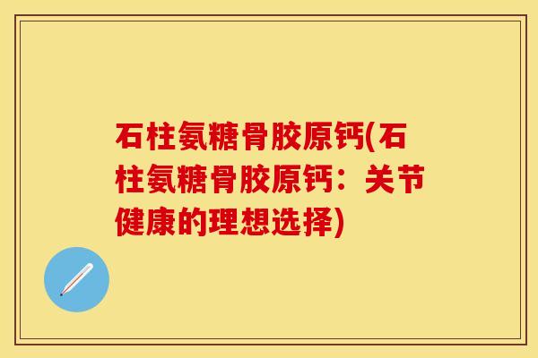石柱氨糖骨胶原钙(石柱氨糖骨胶原钙：关节健康的理想选择)