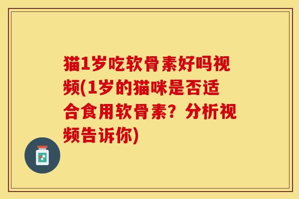 猫1岁吃软骨素好吗视频(1岁的猫咪是否适合食用软骨素?分析视频告诉你) 猫1岁吃软骨素好吗视频(1岁的猫咪是否适合食用软骨素?分析视频告诉你)