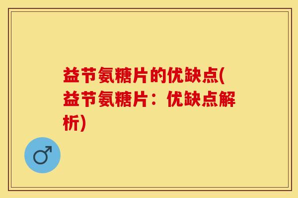 益节氨糖片的优缺点(益节氨糖片：优缺点解析)