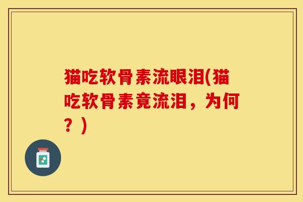 猫吃软骨素流眼泪(猫吃软骨素竟流泪,为何?) 猫吃软骨素流眼泪(猫吃软骨素竟流泪,为何?)