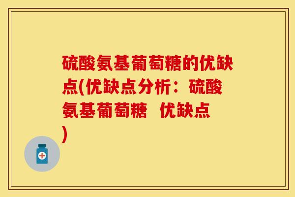硫酸氨基葡萄糖的优缺点(优缺点分析：硫酸氨基葡萄糖  优缺点)