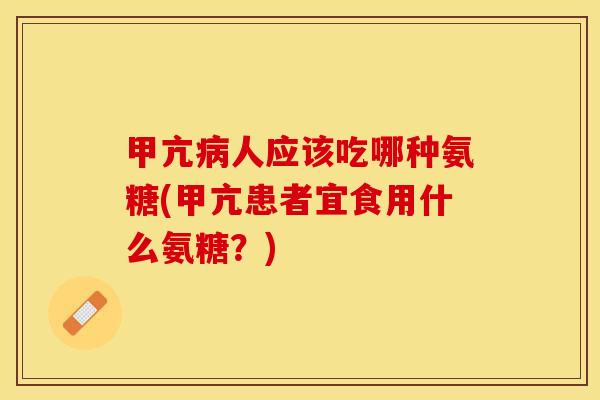 甲亢病人应该吃哪种氨糖(甲亢患者宜食用什么氨糖？)