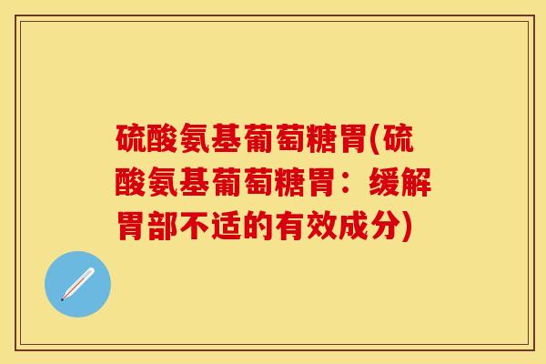 硫酸氨基葡萄糖胃(硫酸氨基葡萄糖胃：缓解胃部不适的有效成分)