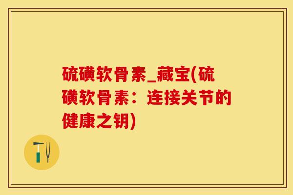 硫磺软骨素_藏宝(硫磺软骨素：连接关节的健康之钥)