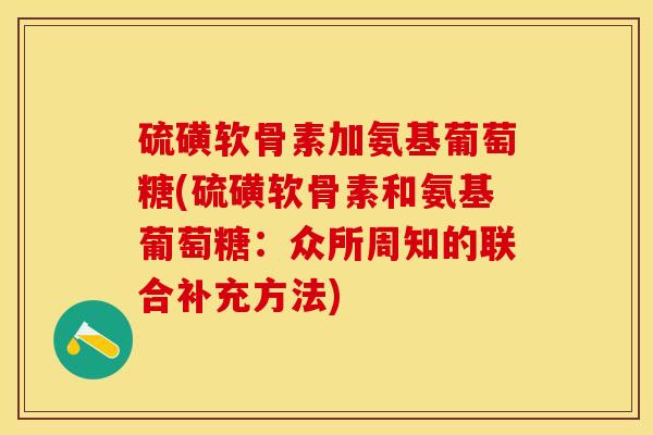 硫磺软骨素加氨基葡萄糖(硫磺软骨素和氨基葡萄糖：众所周知的联合补充方法)