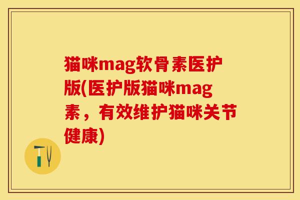 猫咪mag软骨素医护版(医护版猫咪mag素，有效维护猫咪关节健康)