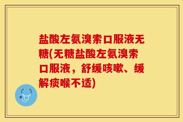 盐酸左氨溴索口服液无糖(无糖盐酸左氨溴索口服液，舒缓咳嗽、缓解痰喉不适)
