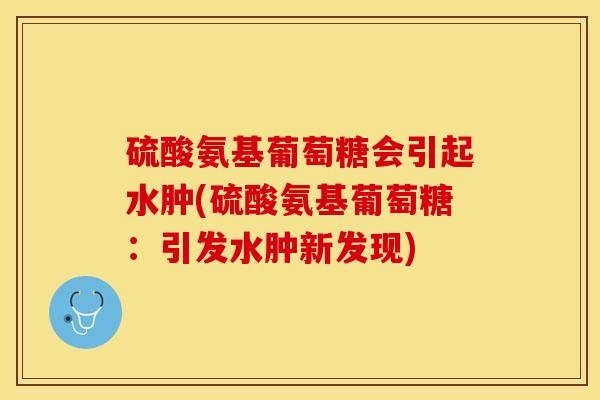 硫酸氨基葡萄糖会引起水肿(硫酸氨基葡萄糖：引发水肿新发现)