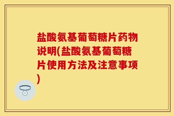 盐酸氨基葡萄糖片说明(盐酸氨基葡萄糖片使用方法及注意事项) 盐酸氨基葡萄糖片说明(盐酸氨基葡萄糖片使用方法及注意事项)