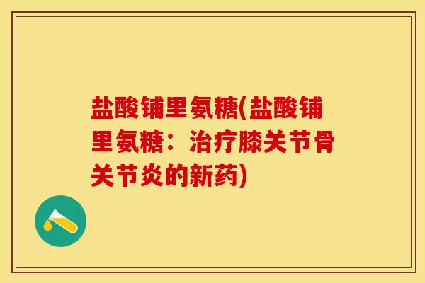 盐酸铺里氨糖(盐酸铺里氨糖：治疗膝关节骨关节炎的新药)