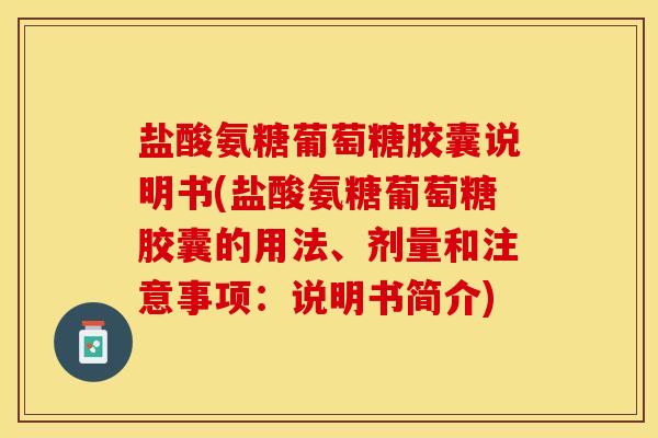 盐酸氨糖葡萄糖胶囊说明书(盐酸氨糖葡萄糖胶囊的用法、剂量和注意事项：说明书简介)