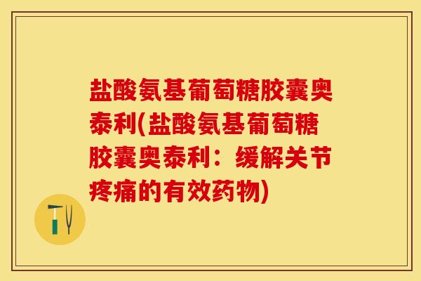 盐酸氨基葡萄糖胶囊奥泰利(盐酸氨基葡萄糖胶囊奥泰利:缓解关节的有效) 盐酸氨基葡萄糖胶囊奥泰利(盐酸氨基葡萄糖胶囊奥泰利:缓解关节的有效)