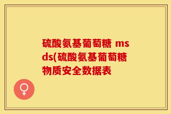 硫酸氨基葡萄糖 msds(硫酸氨基葡萄糖物质安全数据表