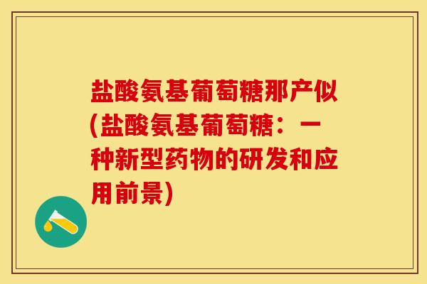 盐酸氨基葡萄糖那产似(盐酸氨基葡萄糖：一种新型药物的研发和应用前景)
