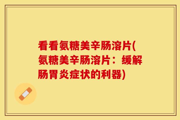 看看氨糖美辛肠溶片(氨糖美辛肠溶片：缓解肠胃炎症状的利器)