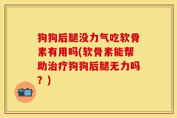 狗狗后腿没力气吃软骨素有用吗(软骨素能帮助治疗狗狗后腿无力吗？)