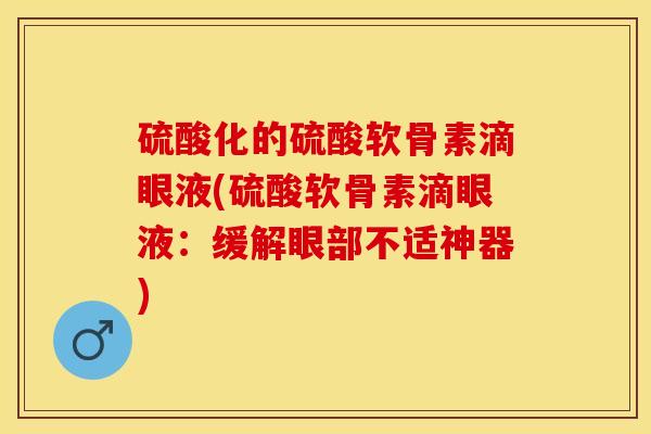 硫酸化的硫酸软骨素滴眼液(硫酸软骨素滴眼液：缓解眼部不适神器)