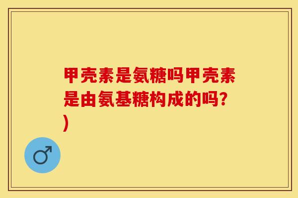 甲壳素是氨糖吗甲壳素是由氨基糖构成的吗？)