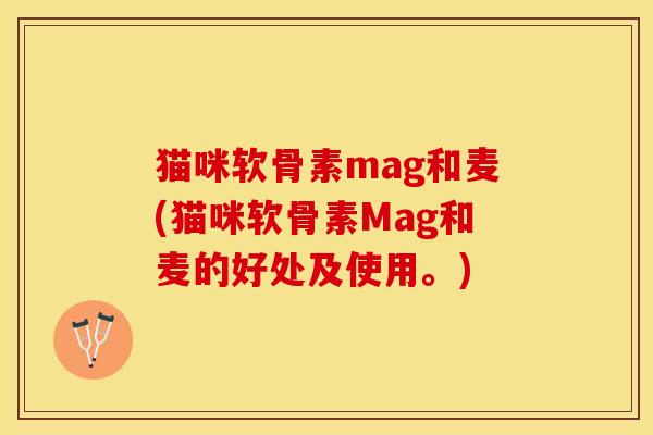 猫咪软骨素mag和麦(猫咪软骨素Mag和麦的好处及使用。)