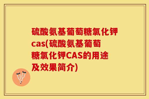硫酸氨基葡萄糖氯化钾cas(硫酸氨基葡萄糖氯化钾CAS的用途及效果简介)