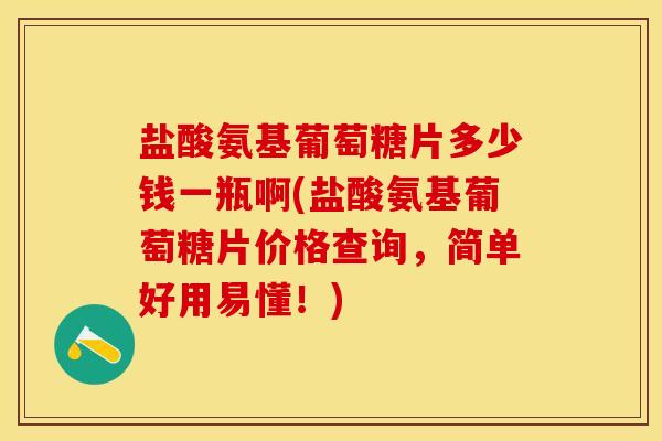 盐酸氨基葡萄糖片多少钱一瓶啊(盐酸氨基葡萄糖片价格查询，简单好用易懂！)
