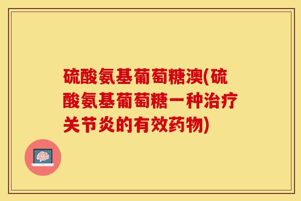 硫酸氨基葡萄糖澳(硫酸氨基葡萄糖一种治疗关节炎的有效药物)