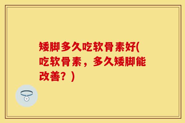 矮脚多久吃软骨素好(吃软骨素，多久矮脚能改善？)