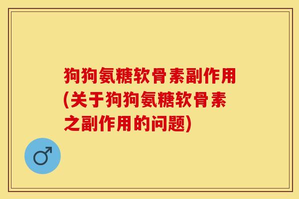 狗狗氨糖软骨素副作用(关于狗狗氨糖软骨素之副作用的问题)