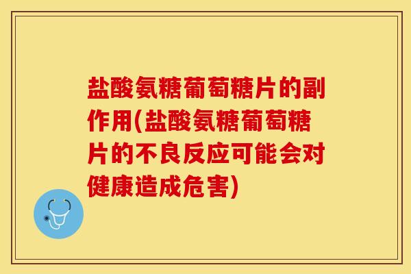 盐酸氨糖葡萄糖片的副作用(盐酸氨糖葡萄糖片的不良反应可能会对健康造成危害)