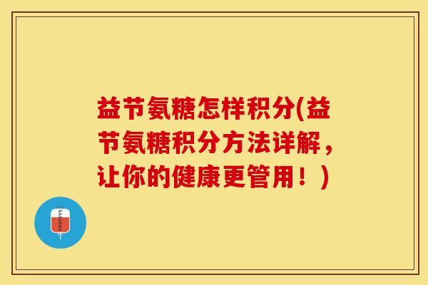 益节氨糖怎样积分(益节氨糖积分方法详解，让你的健康更管用！)